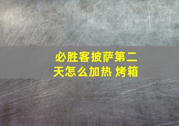 必胜客披萨第二天怎么加热 烤箱